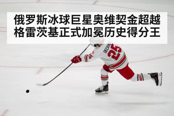 俄罗斯冰球巨星奥维契金超越格雷茨基正式加冕历史得分王