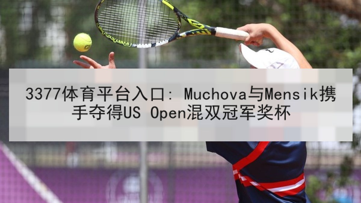 3377体育平台入口: Muchova与Mensik携手夺得US Open混双冠军奖杯 3377体育平台入口: Muchova与Mensik携手夺得US Open混双冠军奖杯
