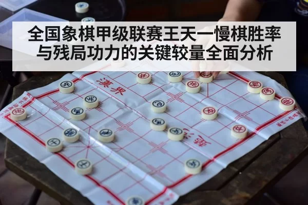 全国象棋甲级联赛王天一慢棋胜率与残局功力的关键较量全面分析
