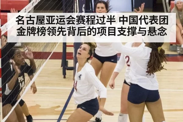 名古屋亚运会赛程过半 中国代表团金牌榜领先背后的项目支撑与悬念
